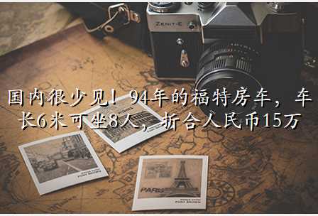 国内很少见!94年的福特房车,车长6米可坐8人,折合人民币15万