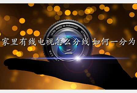 家里有线电视怎么分线 如何一分为二