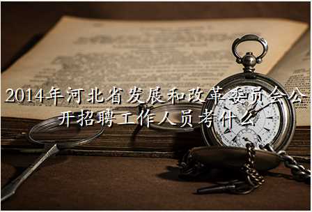 2014年河北省发展和改革委员会公开招聘工作人员考什么