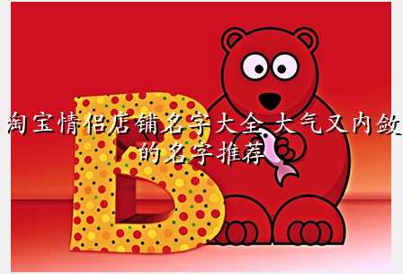 淘宝情侣店铺名字大全 大气又内敛的名字推荐