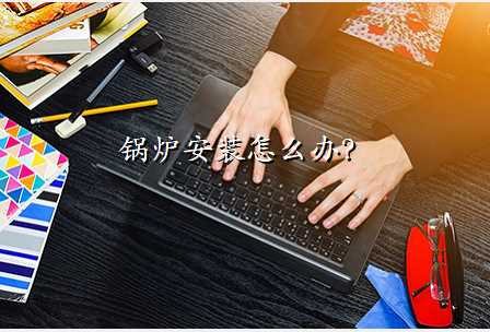 锅炉安装怎么办?