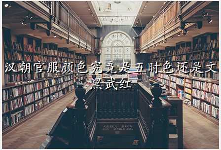 汉朝官服颜色究竟是五时色还是文黑武红
