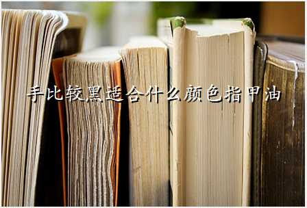 手比较黑适合什么颜色指甲油