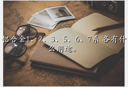 铝合金1、2、3、5、6、7系 各有什么用途。