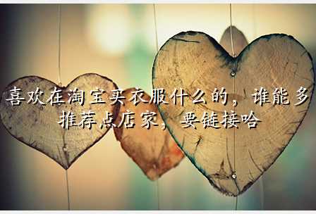 喜欢在淘宝买衣服什么的,谁能多推荐点店家,要链接哈