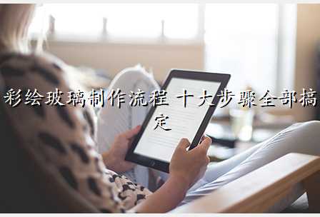 彩绘玻璃制作流程 十大步骤全部搞定