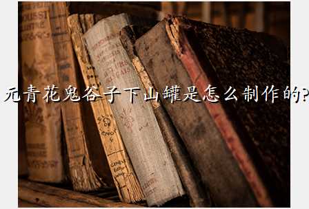 元青花鬼谷子下山罐是怎么制作的?