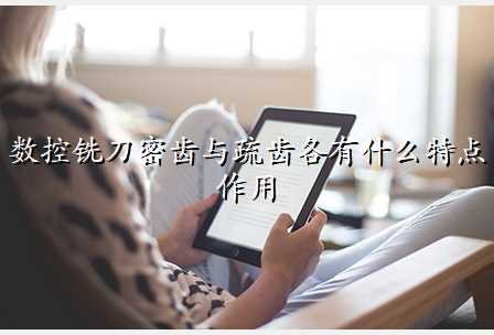 数控铣刀密齿与疏齿各有什么特点作用