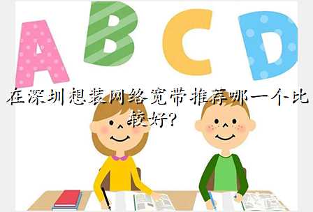 在深圳想装网络宽带推荐哪一个比较好?