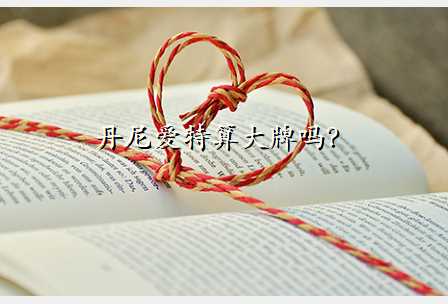 丹尼爱特算大牌吗?