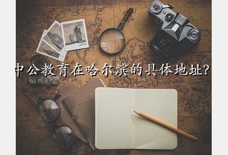 中公教育在哈尔滨的具体地址?