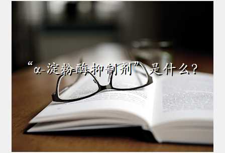 “α-淀粉酶抑制剂”是什么?