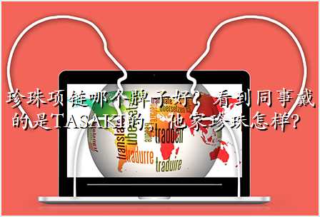 珍珠项链哪个牌子好?看到同事戴的是TASAKI的,他家珍珠怎样?