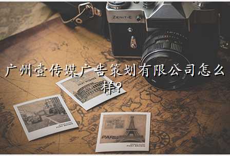 广州壹传媒广告策划有限公司怎么样?