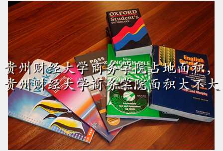 贵州财经大学商务学院占地面积,贵州财经大学商务学院面积大不大