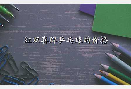 红双喜牌乒乓球的价格