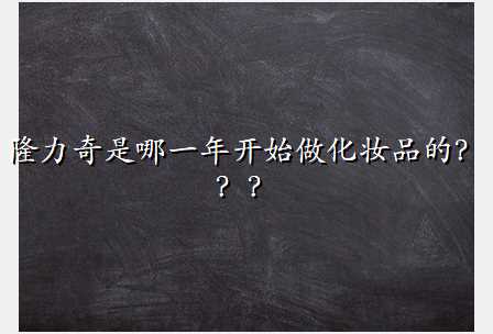 隆力奇是哪一年开始做化妆品的???