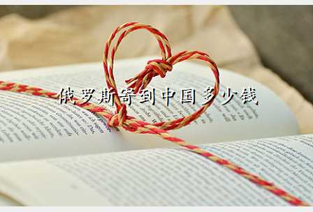 俄罗斯寄到中国多少钱