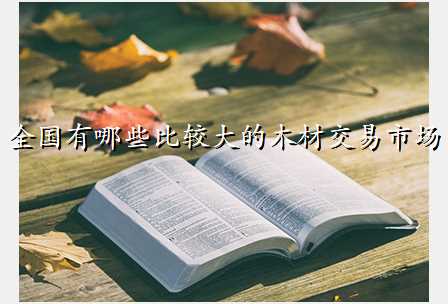 全国有哪些比较大的木材交易市场