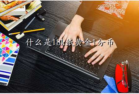 什么是18k纸黄金1分币