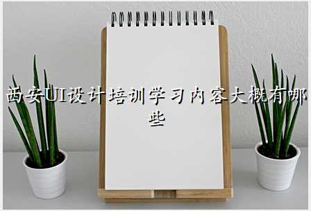 西安UI设计培训学习内容大概有哪些