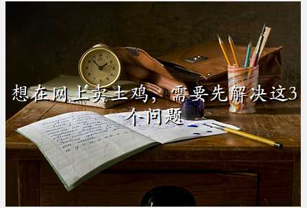想在网上卖土鸡,需要先解决这3个问题