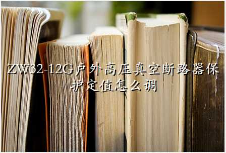 ZW32-12G户外高压真空断路器保护定值怎么调