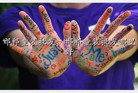 邯郸童装批发,邯郸童装批发哪里好
