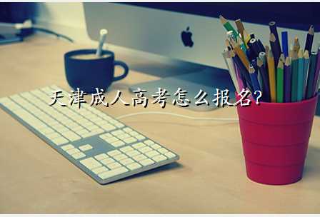 天津成人高考怎么报名?