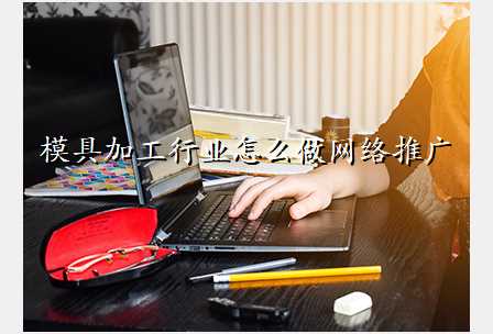 模具加工行业怎么做网络推广