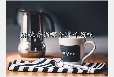 麻辣香锅哪个牌子好吃