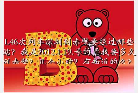 L46次列车深圳到赤壁要经过哪些站?我是2012.1.19.号的票我要多久到赤壁?几个小时?有知道的么?
