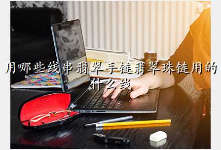 用哪些线串翡翠手链翡翠珠链用的什么线