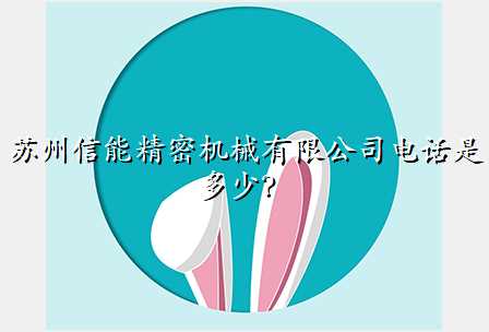 苏州信能精密机械有限公司电话是多少?