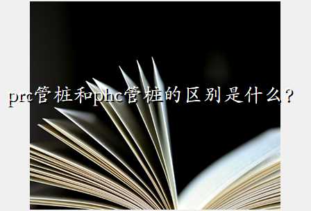 prc管桩和phc管桩的区别是什么?