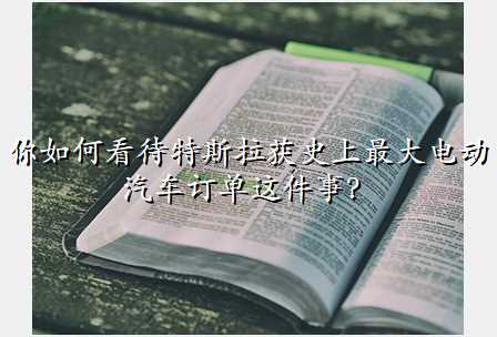 你如何看待特斯拉获史上最大电动汽车订单这件事?