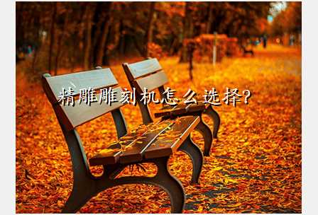 精雕雕刻机怎么选择?