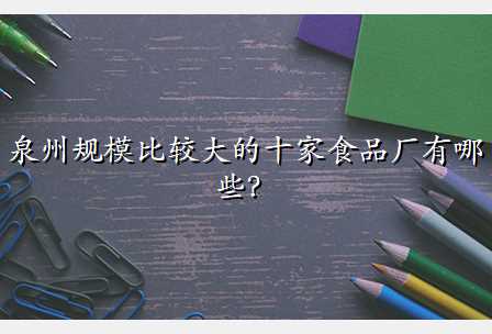 泉州规模比较大的十家食品厂有哪些?