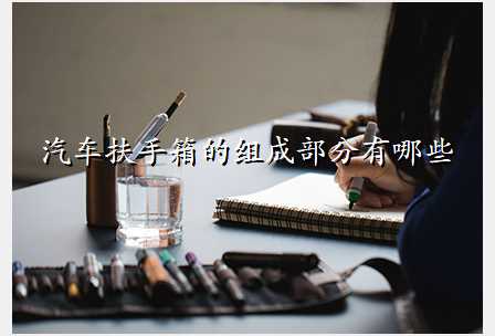 汽车扶手箱的组成部分有哪些