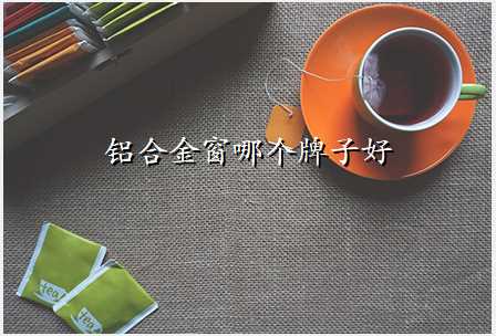 铝合金窗哪个牌子好